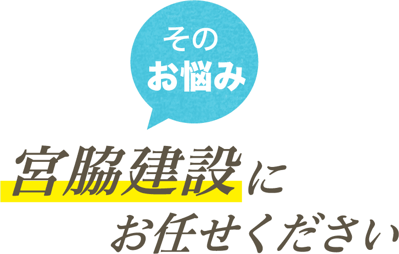 そのお悩み、宮脇建設にお任せください