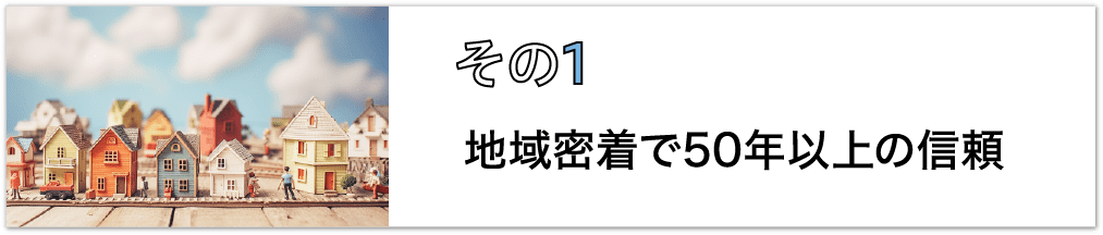 その1、地域密着で50年以上の信頼